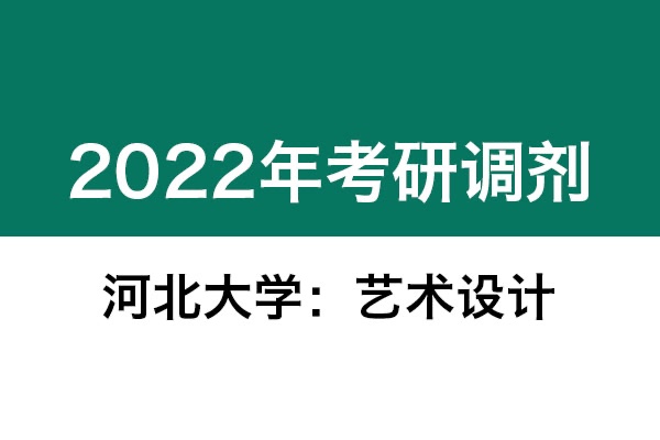 河北大學2022年考研調劑信息：藝術設計135108（專碩）