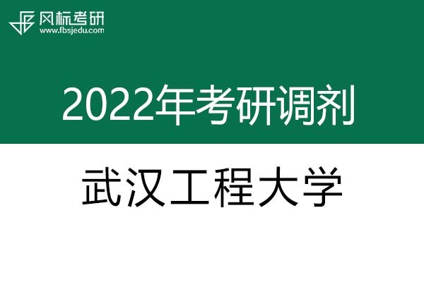 武漢工程大學2022年考研調(diào)劑信息