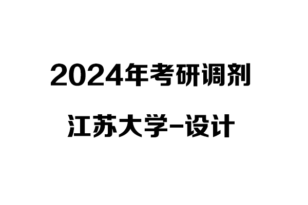 江蘇大學(xué)視覺(jué)傳達(dá)/環(huán)境設(shè)計(jì)2024年考研調(diào)劑信息-設(shè)計(jì)135700