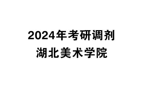 湖北美術學院2024年考研調劑信息-設計135700（專碩）