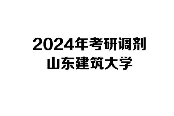 山東建筑大學2024年考研調劑信息-設計學1403/設計135700